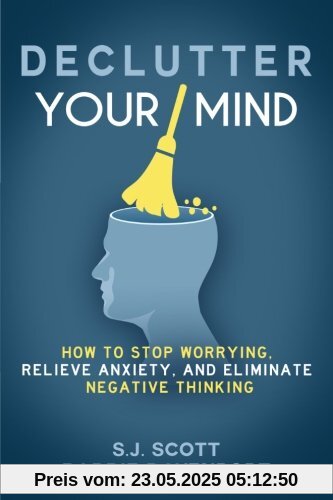 Declutter Your Mind: How to Stop Worrying, Relieve Anxiety, and Eliminate Negative Thinking