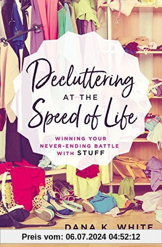 Decluttering at the Speed of Life: Winning Your Never-Ending Battle with Stuff