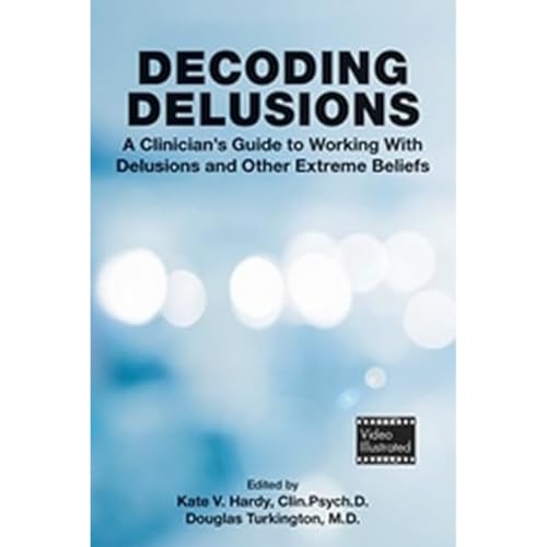 Decoding Delusions: A Clinician's Guide to Working With Delusions and Other Extreme Beliefs