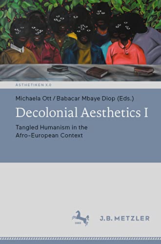 Decolonial Aesthetics I: Tangled Humanism in the Afro-European Context (Ästhetiken X.0 – Zeitgenössische Konturen ästhetischen Denkens) von J.B. Metzler