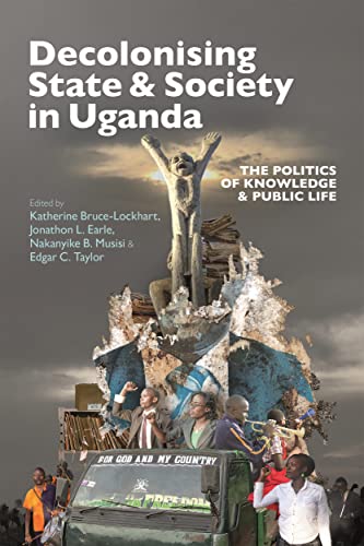 Decolonising State and Society in Uganda: The Politics of Knowledge and Public Life (Eastern Africa, 55) von James Currey