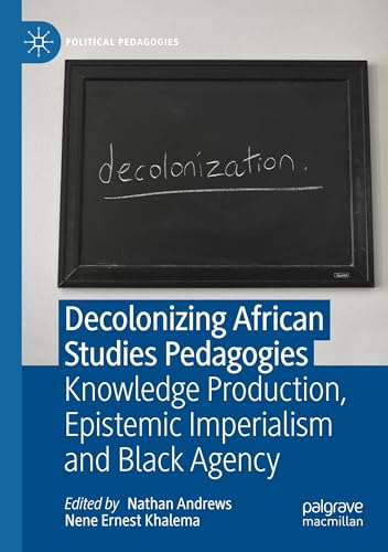 Decolonizing African Studies Pedagogies: Knowledge Production, Epistemic Imperialism and Black Agency (Political Pedagogies) von Palgrave Macmillan