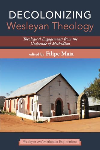 Decolonizing Wesleyan Theology: Theological Engagements from the Underside of Methodism (Wesleyan and Methodist Explorations)