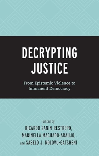 Decrypting Justice: From Epistemic Violence to Immanent Democracy (Decrypting Power and Coloniality: Philosophical Perspectives from and Through the Global South) von Lexington Books/Fortress Academic