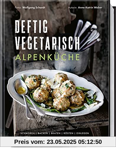 Deftig vegetarisch – Alpenküche: Schmoren, Backen, Braten, Rösten, Einlegen