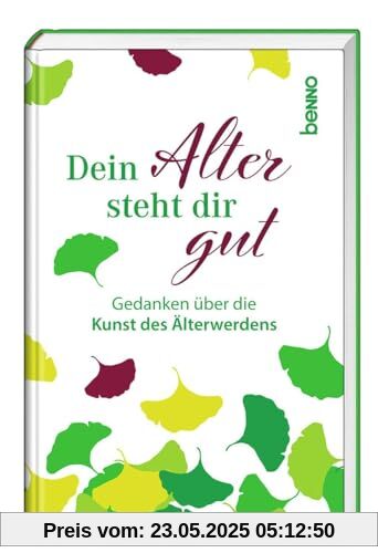 Dein Alter steht dir gut: Gedanken über die Kunst des Älterwerdens