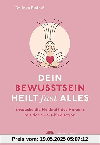 Dein Bewusstsein heilt fast alles: Entdecke die Heilkraft des Herzens mit der 4-in1-Meditation