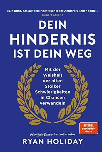 Dein Hindernis ist Dein Weg: Mit der Weisheit der alten Stoiker Schwierigkeiten in Chancen ver...