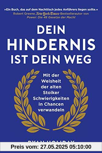 Dein Hindernis ist Dein Weg: Mit der Weisheit der alten Stoiker Schwierigkeiten in Chancen verwandeln