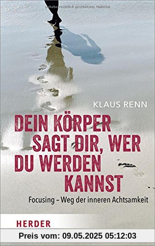 Dein Körper sagt dir, wer du werden kannst: Focusing - Weg der inneren Achtsamkeit (HERDER spektrum)