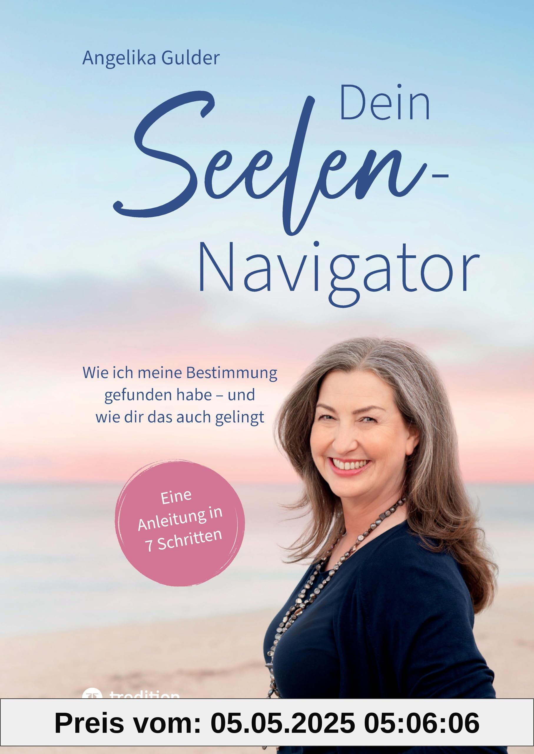 Dein Seelen-Navigator | Wie ich meine Bestimmung gefunden habe – und wie dir das auch gelingt | Bedienungsanleitung für die Seele: Eine Anleitung in 7 ... Abbildungen und vielen praktischen Übungen