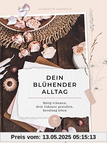 Dein blühender Alltag: Mutig träumen, dein Zuhause gestalten, Berufung leben (Blühende Worte)