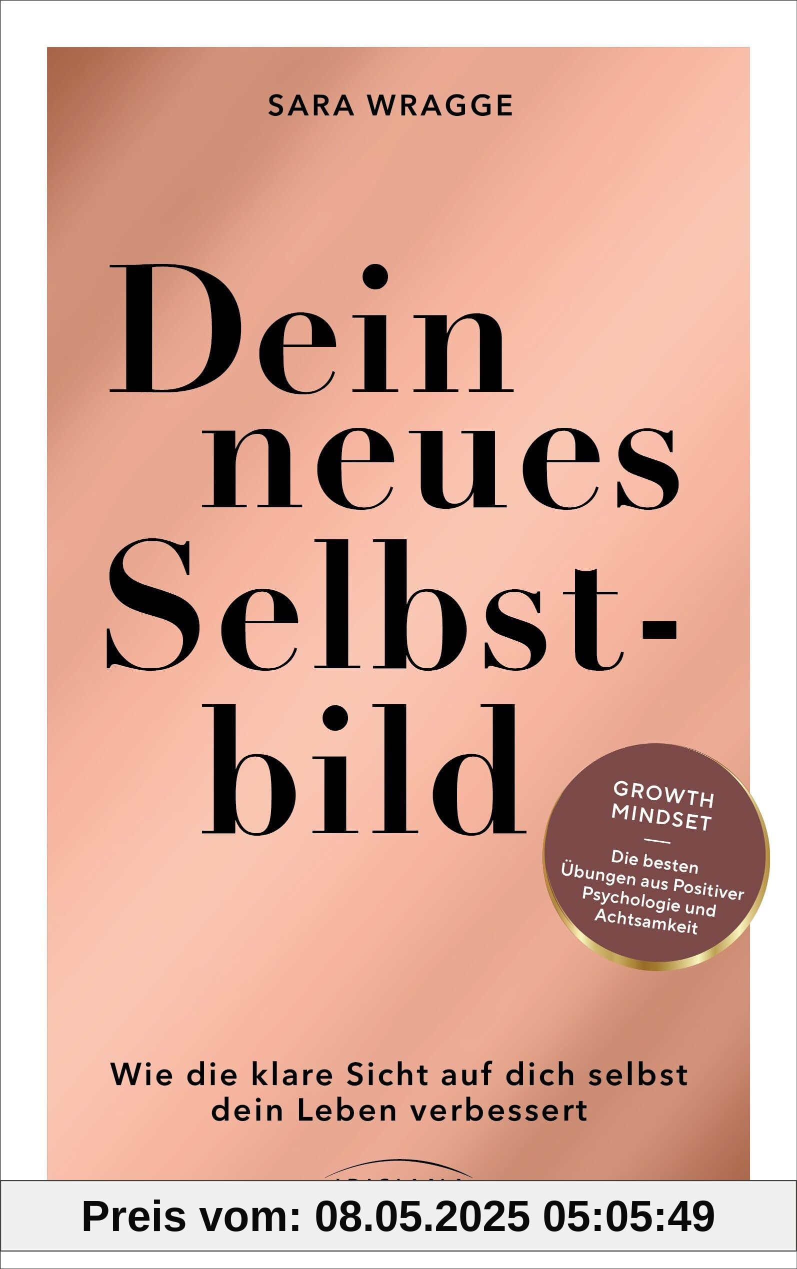 Dein neues Selbstbild: Wie die konstruktive Sicht auf dich selbst dein Leben verbessert - Growth Mindset - die besten Übungen aus Positiver Psychologie und Achtsamkeit