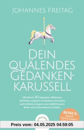 Dein quälendes Gedankenkarussell: Mit diesen 10 ungeahnt effektiven Methoden negative Gedanken loswerden und Grübeln stoppen, um endlich innere Ruhe und Gelassenheit zu finden Dein quälendes Gedankenkarussell: Mit diesen 10 ungeahnt effektiven Methoden negative Gedanken loswerden und Grübeln stoppen, um endlich innere Ruhe und Gelassenheit zu finden