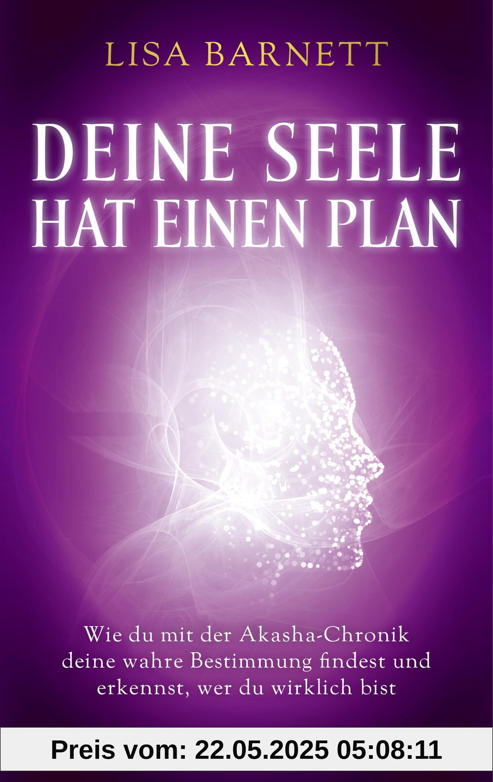 Deine Seele hat einen Plan: Wie du mit der Akasha-Chronik deine wahre Bestimmung findest und erkennst, wer du wirklich bist Deine Seele hat einen Plan: Wie du mit der Akasha-Chronik deine wahre Bestimmung findest und erkennst, wer du wirklich bist