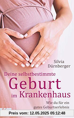 Deine selbstbestimmte Geburt im Krankenhaus: Wie du für ein gutes Geburtserlebnis sorgen kannst. Mit einem Vorwort von Prof. Dr. med. Sven Hildebrandt