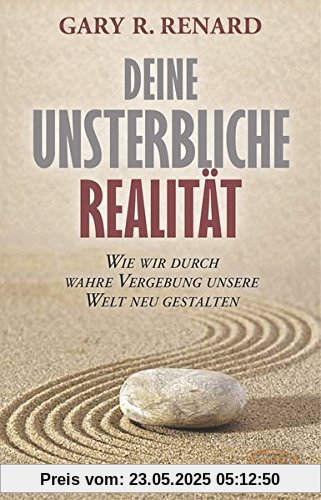 Deine unsterbliche Realität: Wie wir durch wahre Vergebung unsere Welt neu gestalten