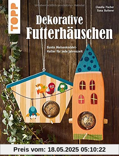 Dekorative Futterhäuschen (kreativ.kompakt): Bunte Meisenknödel-Halter für jede Jahreszeit. Mit rabensicheren Meisenknödel-Haltern. Extra: hilfreiche Tipps & Tricks zur Vogelfütterung