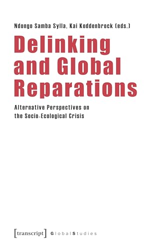 Delinking and Global Reparations: Alternative Perspectives on the Socio-Ecological Crisis (Global Studies) von transcript
