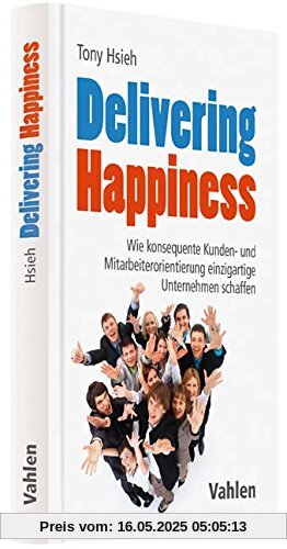 Delivering Happiness: Wie konsequente Kunden- und Mitarbeiterorientierung einzigartige Unternehmen schaffen