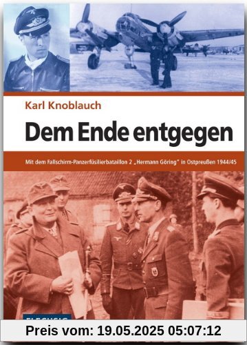 Dem Ende entgegen: Mit dem Fallschirm-Panzerfüsilierbataillon 2 Hermann Göring in Ostpreußen 1944/45 Dem Ende entgegen: Mit dem Fallschirm-Panzerfüsilierbataillon 2 Hermann Göring in Ostpreußen 1944/45