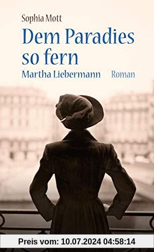 Dem Paradies so fern: Martha Liebermann. Roman.