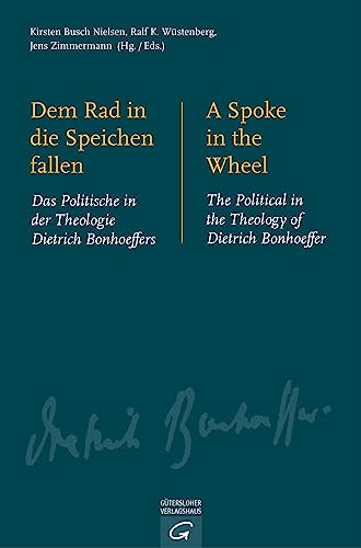Dem Rad in die Speichen fallen. A Spoke in the Wheel: Das Politische in der Theologie Dietrich Bonhoeffers. The Political in the Theology of Dietrich Bonhoeffer Dem Rad in die Speichen fallen. A Spoke in the Wheel: Das Politische in der Theologie Dietrich Bonhoeffers. The Political in the Theology of Dietrich Bonhoeffer von Guetersloher Verlagshaus