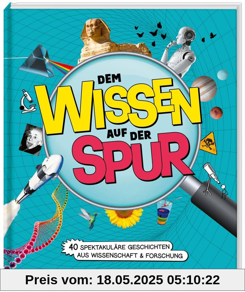 Dem Wissen auf der Spur. 40 spektakuläre Geschichten aus Wissenschaft & Forschung / Sachbuch zum Staunen und Mitmachen / Für Nachwuchs-Forscherinnen ... Kinder ab 8 Jahren. Mit vielen Mitmach-Ideen.