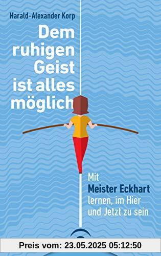 Dem ruhigen Geist ist alles möglich: Mit Meister Eckhart lernen, im Hier und Jetzt zu sein