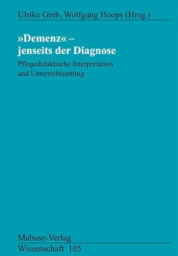 Demenz - Jenseits der Diagnose: Pflegedidaktische Interpretation und Unterrichtssetting (Mabuse-Verlag Wissenschaft)