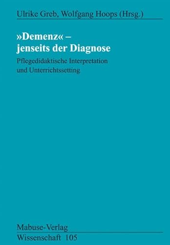 Demenz - Jenseits der Diagnose: Pflegedidaktische Interpretation und Unterrichtssetting (Mabuse-Verlag Wissenschaft)