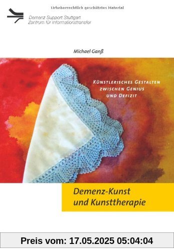 Demenz-Kunst und Kunsttherapie. Künstlerisches Gestalten zwischen Genius und Defizit: Künsterlisches Gestalten zwischen Genius und Defizit Demenz-Kunst und Kunsttherapie. Künstlerisches Gestalten zwischen Genius und Defizit: Künsterlisches Gestalten zwischen Genius und Defizit