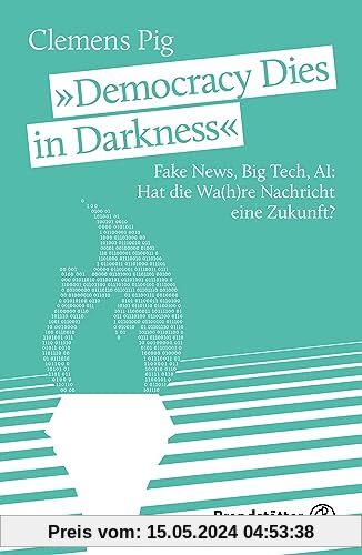 „Democracy Dies in Darkness“: Fake News, Big Tech, AI: Hat die Wa(h)re Nachricht eine Zukunft?