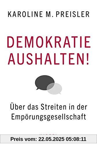 Demokratie aushalten!: Über das Streiten in der Empörungsgesellschaft Demokratie aushalten!: Über das Streiten in der Empörungsgesellschaft