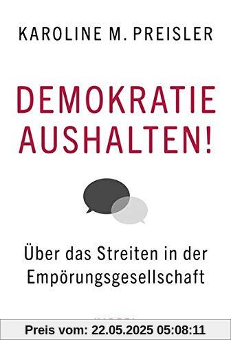 Demokratie aushalten!: Über das Streiten in der Empörungsgesellschaft