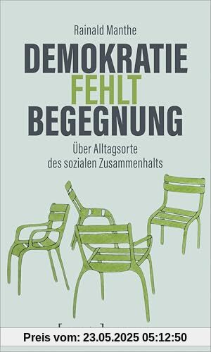 Demokratie fehlt Begegnung: Über Alltagsorte des sozialen Zusammenhalts (X-Texte zu Kultur und Gesellschaft)