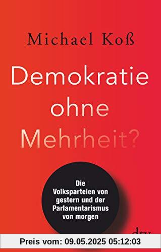 Demokratie ohne Mehrheit?: Die Volksparteien von gestern und der Parlamentarismus von morgen