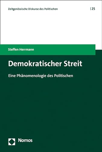 Demokratischer Streit: Eine Phänomenologie des Politischen (Zeitgenössische Diskurse des Politischen | Contemporary Discourses on the Political) von Nomos