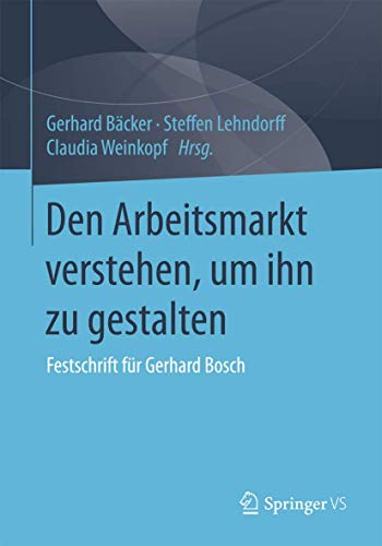 Den Arbeitsmarkt verstehen, um ihn zu gestalten: Festschrift für Gerhard Bosch von Springer VS