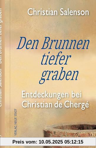 Den Brunnen tiefer graben: Entdeckungen bei Christian de Chergé (Spiritualität)