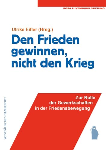 Den Frieden gewinnen, nicht den Krieg: Zur Rolle der Gewerkschaften in der Friedensbewegung von Westfälisches Dampfboot