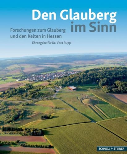 Den Glauberg im Sinn - Forschungen zum Glauberg und den Kelten in Hessen: Ehrengabe für Dr. Vera Rupp von Schnell & Steiner GmbH