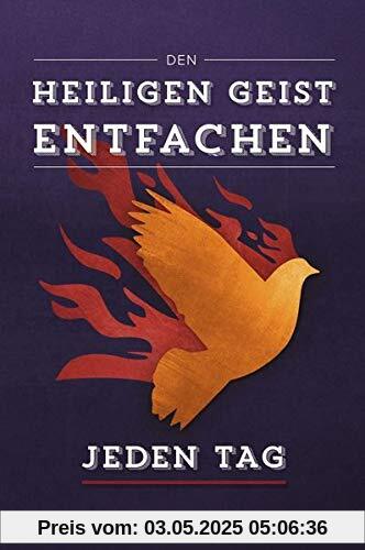 Den Heiligen Geist entfachen - Jeden Tag: 165 Tage, um seine Nähe und Liebe zu erleben