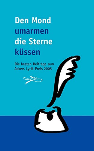 Den Mond umarmen die Sterne küssen: Die besten Beiträge zum Jokers Lyrik-Preis 2005 von Books on Demand