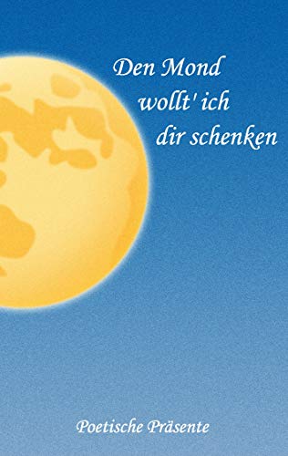 Den Mond wollt' ich dir schenken: Poetische Präsente