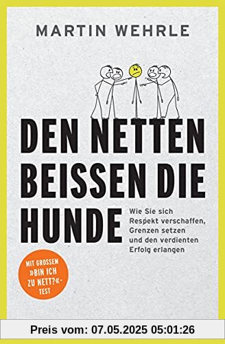 Den Netten beißen die Hunde: Wie Sie sich Respekt verschaffen, Grenzen setzen und den verdienten Erfolg erlangen - Mit großem Bin ich zu nett?-Test