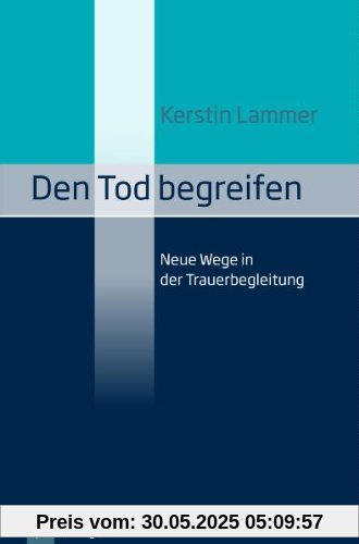 Den Tod begreifen: Neue Wege in der Trauerbegleitung