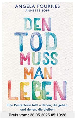 Den Tod muss man leben: Eine Bestatterin hilft: denen, die gehen, und denen, die bleiben