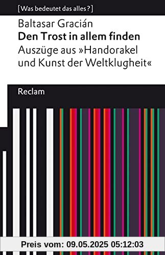 Den Trost in allem finden: Auszüge aus dem »Handorakel und Kunst der Weltklugheit«. [Was bedeutet das alles?] (Reclams Universal-Bibliothek)