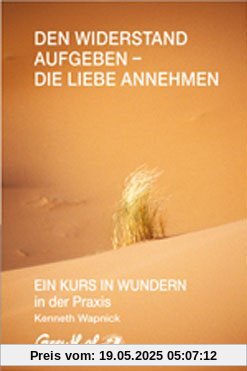 Den Widerstand aufgeben - die Liebe annehmen: EIN KURS IN WUNDERN in der Praxis Den Widerstand aufgeben - die Liebe annehmen: EIN KURS IN WUNDERN in der Praxis